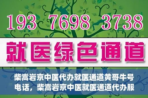 柴嵩岩京中医代办就医通道黄哥牛号电话，柴嵩岩京中医就医通道代办服务，黄哥牛号联系电话揭秘