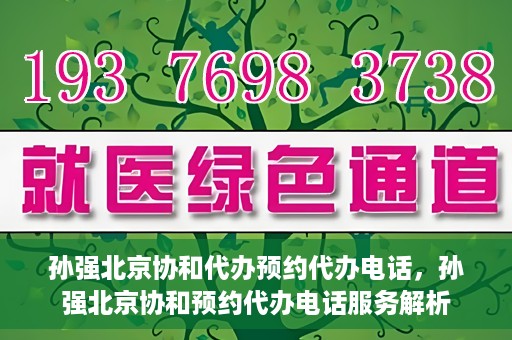 孙强北京协和代办预约代办电话，孙强北京协和预约代办电话服务解析