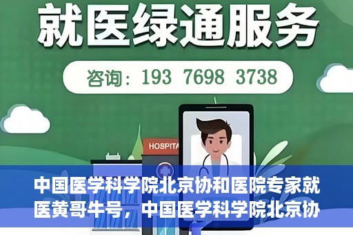 中国医学科学院北京协和医院专家就医黄哥牛号，中国医学科学院北京协和医院专家就医攻略，黄哥牛号解析