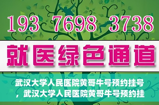 武汉大学人民医院黄哥牛号预约挂号，武汉大学人民医院黄哥牛号预约挂号攻略解析