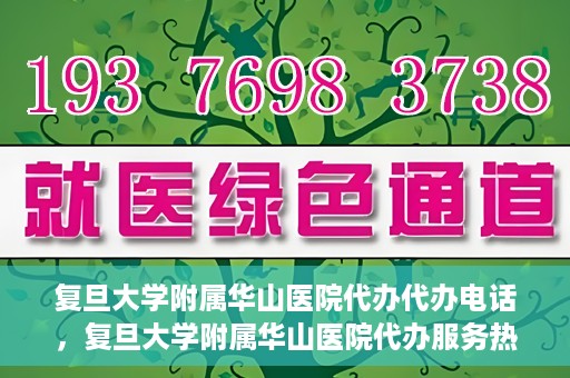 复旦大学附属华山医院代办代办电话，复旦大学附属华山医院代办服务热线