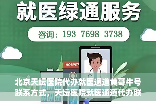 北京天坛医院代办就医通道黄哥牛号联系方式，天坛医院就医通道代办联系信息揭秘，黄哥牛号联系方式曝光