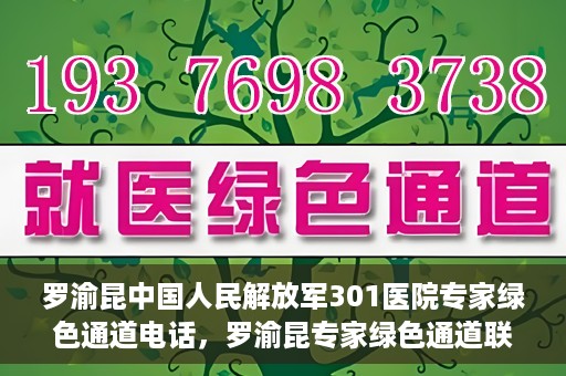 罗渝昆中国人民解放军301医院专家绿色通道电话，罗渝昆专家绿色通道联系电话揭秘，中国人民解放军301医院权威医疗咨询服务标题