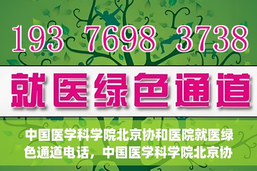 中国医学科学院北京协和医院就医绿色通道电话，中国医学科学院北京协和医院就医绿色通道服务热线介绍