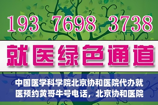 中国医学科学院北京协和医院代办就医预约黄哥牛号电话，北京协和医院黄哥就医预约代办服务，专业预约热线解析