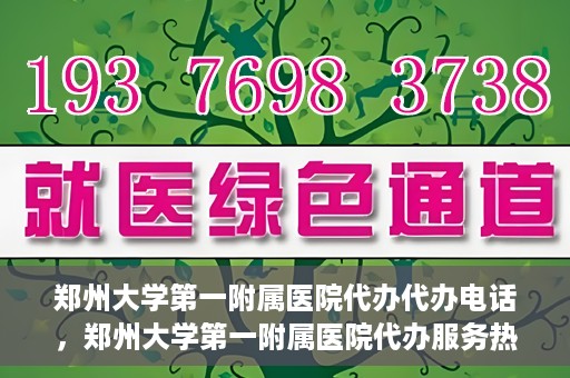 郑州大学第一附属医院代办代办电话，郑州大学第一附属医院代办服务热线解析