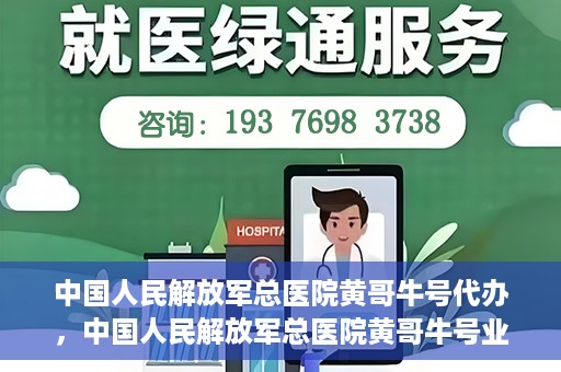 中国人民解放军总医院黄哥牛号代办，中国人民解放军总医院黄哥牛号业务代办揭秘