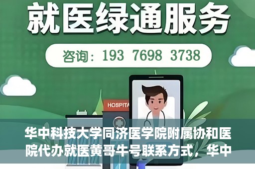 华中科技大学同济医学院附属协和医院代办就医黄哥牛号联系方式，华中科技大学同济医学院附属协和医院就医黄哥牛号联系方式揭秘