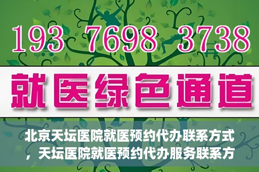 北京天坛医院就医预约代办联系方式，天坛医院就医预约代办服务联系方式解析