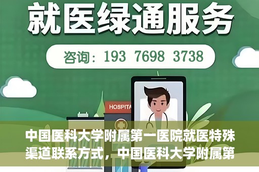 中国医科大学附属第一医院就医特殊渠道联系方式，中国医科大学附属第一医院特殊渠道就医联系方式指南