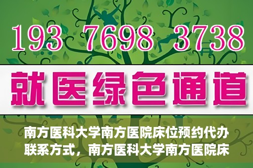 南方医科大学南方医院床位预约代办联系方式，南方医科大学南方医院床位预约代办服务指南，一键解决床位预约问题