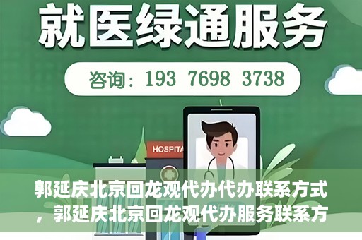 郭延庆北京回龙观代办代办联系方式，郭延庆北京回龙观代办服务联系方式揭秘