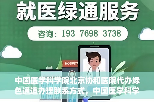 中国医学科学院北京协和医院代办绿色通道办理联系方式，中国医学科学院北京协和医院绿色通道办理流程及联系方式解析