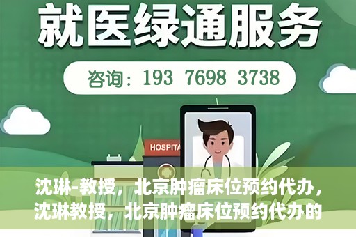 沈琳-教授，北京肿瘤床位预约代办，沈琳教授，北京肿瘤床位预约代办的权威解读