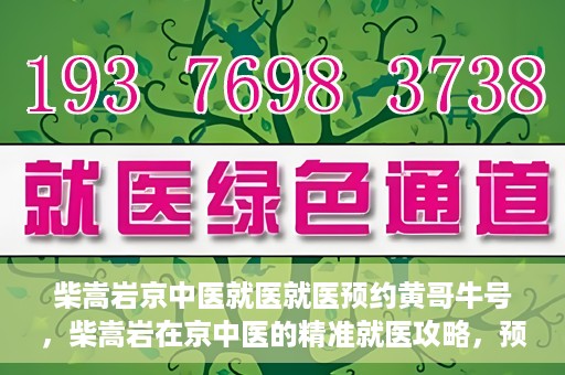柴嵩岩京中医就医就医预约黄哥牛号，柴嵩岩在京中医的精准就医攻略，预约挂号全解析