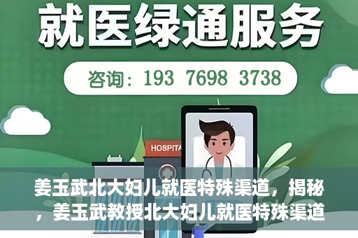 姜玉武北大妇儿就医特殊渠道，揭秘，姜玉武教授北大妇儿就医特殊渠道揭秘