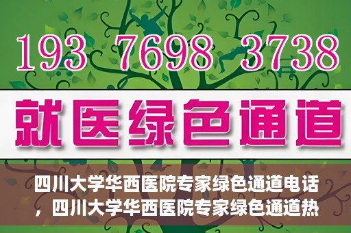 四川大学华西医院专家绿色通道电话，四川大学华西医院专家绿色通道热线电话揭秘