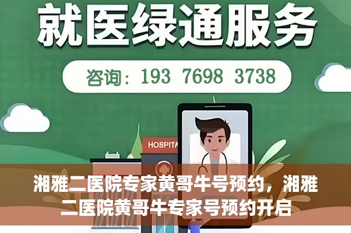 湘雅二医院专家黄哥牛号预约，湘雅二医院黄哥牛专家号预约开启