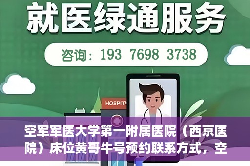 空军军医大学第一附属医院（西京医院）床位黄哥牛号预约联系方式，空军军医大学第一附属医院（西京医院）床位预约联系方式及黄哥牛号预约攻略