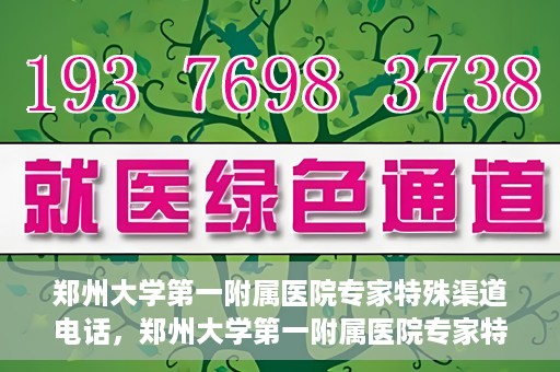 郑州大学第一附属医院专家特殊渠道电话，郑州大学第一附属医院专家特殊渠道电话专线解析