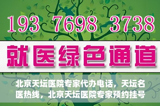 北京天坛医院专家代办电话，天坛名医热线，北京天坛医院专家预约挂号及代办电话服务解析