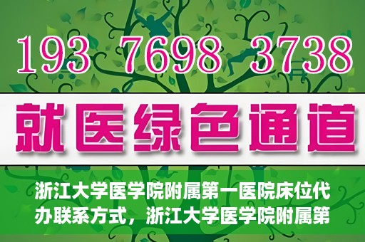 浙江大学医学院附属第一医院床位代办联系方式，浙江大学医学院附属第一医院床位代办服务咨询热线