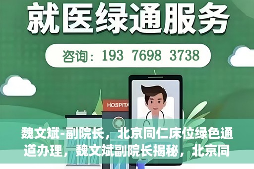 魏文斌-副院长，北京同仁床位绿色通道办理，魏文斌副院长揭秘，北京同仁床位绿色通道办理攻略