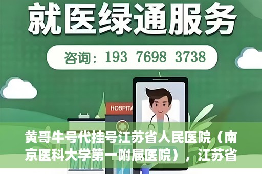 黄哥牛号代挂号江苏省人民医院（南京医科大学第一附属医院），江苏省人民医院（南京医科大学第一附属医院）黄哥牛号代挂号服务详解