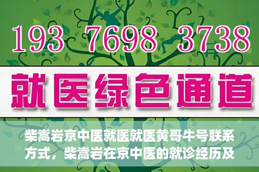 柴嵩岩京中医就医就医黄哥牛号联系方式，柴嵩岩在京中医的就诊经历及联系方式揭秘，黄哥牛号就医导航