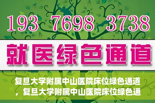 复旦大学附属中山医院床位绿色通道，复旦大学附属中山医院床位绿色通道解析与揭秘