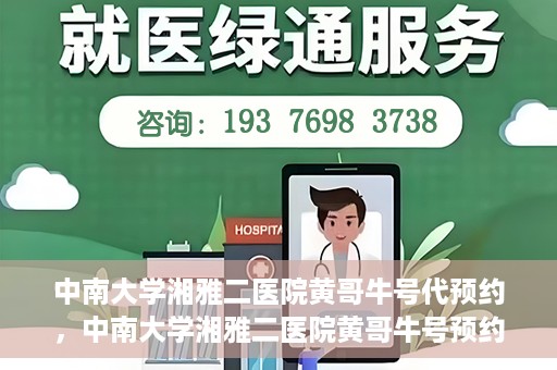 中南大学湘雅二医院黄哥牛号代预约，中南大学湘雅二医院黄哥牛号预约服务启动