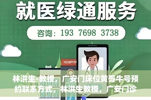 林洪生-教授，广安门床位黄哥牛号预约联系方式，林洪生教授，广安门诊预约联系方式及床位信息揭秘