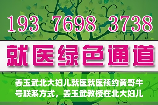 姜玉武北大妇儿就医就医预约黄哥牛号联系方式，姜玉武教授在北大妇儿就医预约指南，黄哥牛号联系方式揭秘