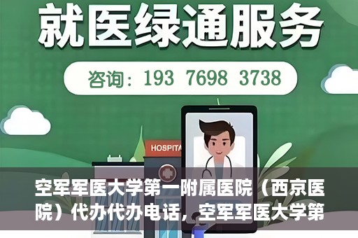 空军军医大学第一附属医院（西京医院）代办代办电话，空军军医大学第一附属医院（西京医院）代办服务热线揭秘