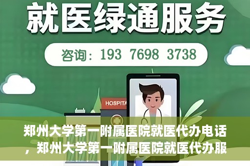 郑州大学第一附属医院就医代办电话，郑州大学第一附属医院就医代办服务热线