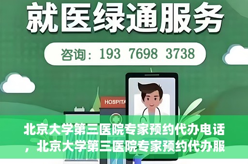 北京大学第三医院专家预约代办电话，北京大学第三医院专家预约代办服务热线解析
