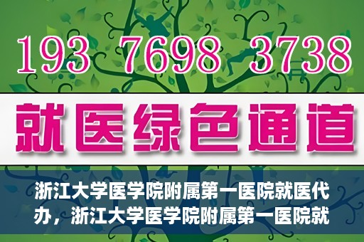 浙江大学医学院附属第一医院就医代办，浙江大学医学院附属第一医院就医代办服务详解