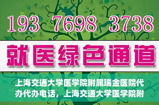 上海交通大学医学院附属瑞金医院代办代办电话，上海交通大学医学院附属瑞金医院代办服务热线
