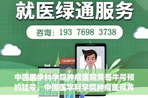 中国医学科学院肿瘤医院黄哥牛号预约挂号，中国医学科学院肿瘤医院黄哥牛号预约挂号攻略，一站式解决您的挂号难题