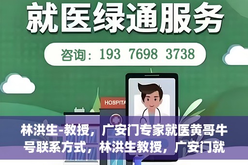 林洪生-教授，广安门专家就医黄哥牛号联系方式，林洪生教授，广安门就医专家解读黄哥牛号背后的联系方式揭秘