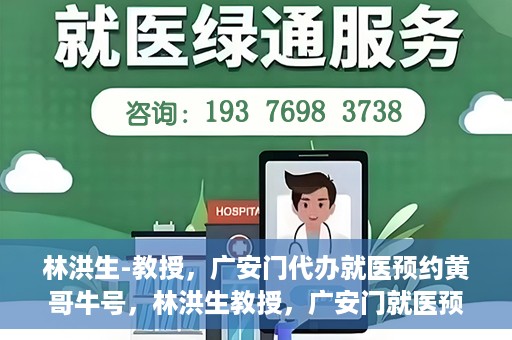 林洪生-教授，广安门代办就医预约黄哥牛号，林洪生教授，广安门就医预约背后的黄哥牛号传奇
