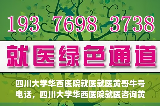 四川大学华西医院就医就医黄哥牛号电话，四川大学华西医院就医咨询黄哥牛号专线揭秘