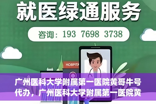 广州医科大学附属第一医院黄哥牛号代办，广州医科大学附属第一医院黄哥牛号挂号代办攻略