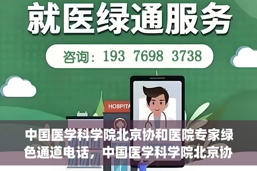中国医学科学院北京协和医院专家绿色通道电话，中国医学科学院北京协和医院专家绿色通道联系电话解析及预约指南