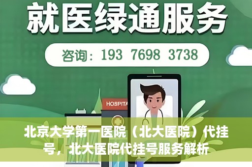 北京大学第一医院（北大医院）代挂号，北大医院代挂号服务解析
