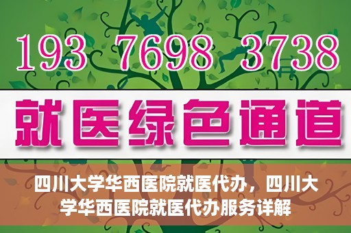 四川大学华西医院就医代办，四川大学华西医院就医代办服务详解