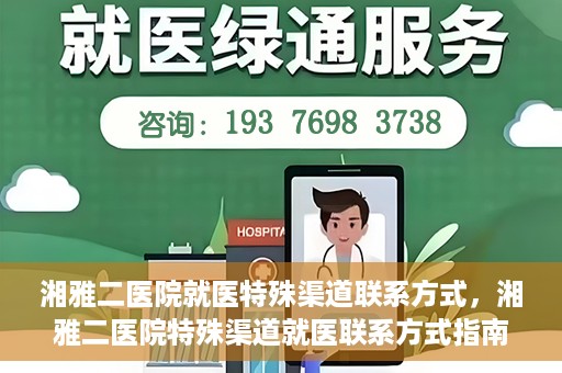 湘雅二医院就医特殊渠道联系方式，湘雅二医院特殊渠道就医联系方式指南