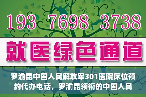 罗渝昆中国人民解放军301医院床位预约代办电话，罗渝昆领衔的中国人民解放军301医院床位预约服务热线揭秘