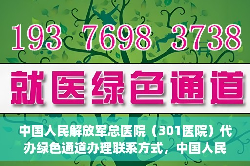 中国人民解放军总医院（301医院）代办绿色通道办理联系方式，中国人民解放军总医院（301医院）绿色通道办理联系方式揭秘