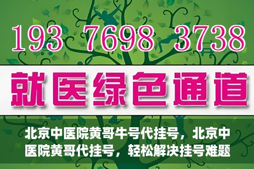 北京中医院黄哥牛号代挂号，北京中医院黄哥代挂号，轻松解决挂号难题